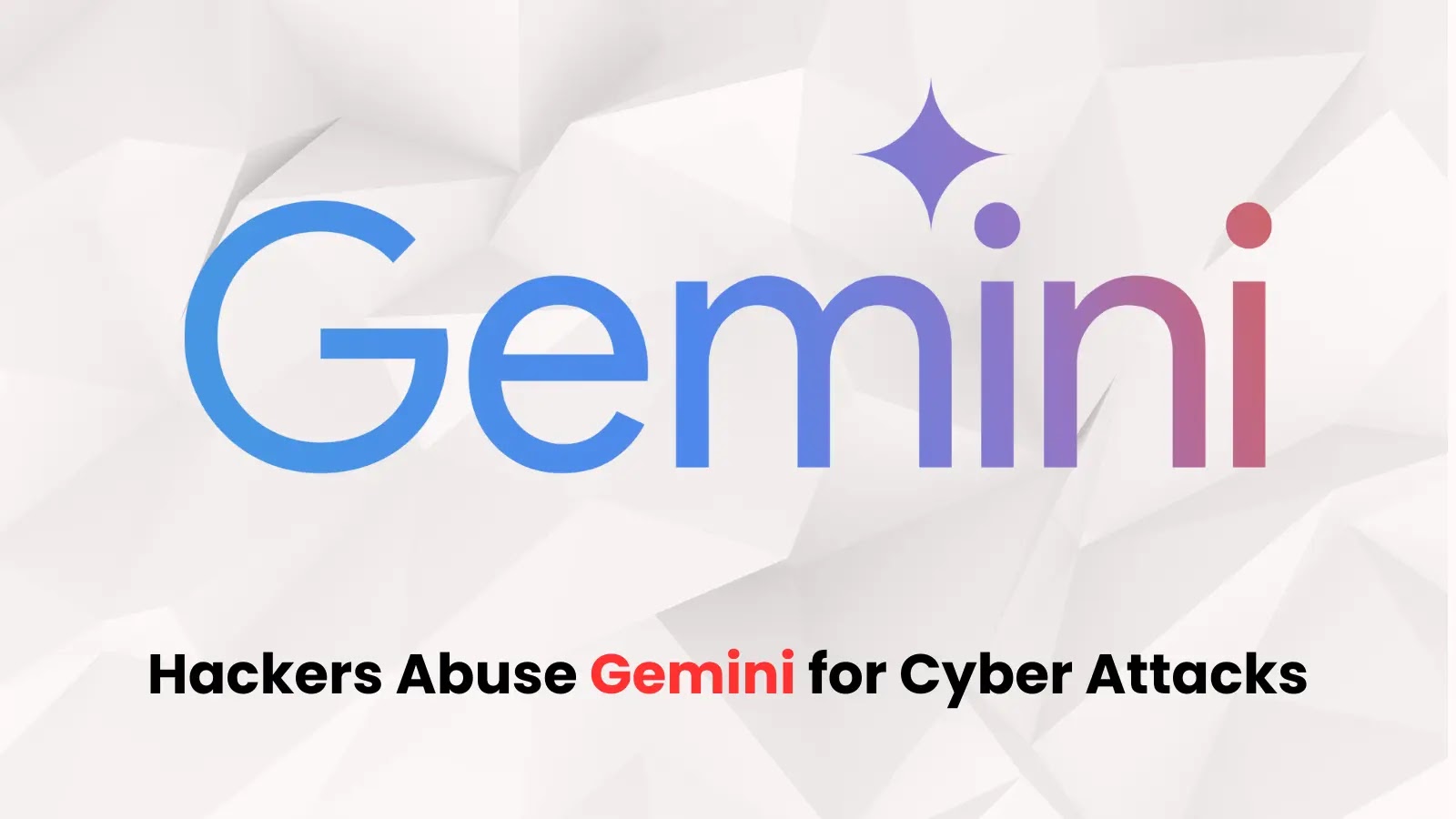 State-sponsored Actors Abusing Gemini to Fuel Cyber Attacks